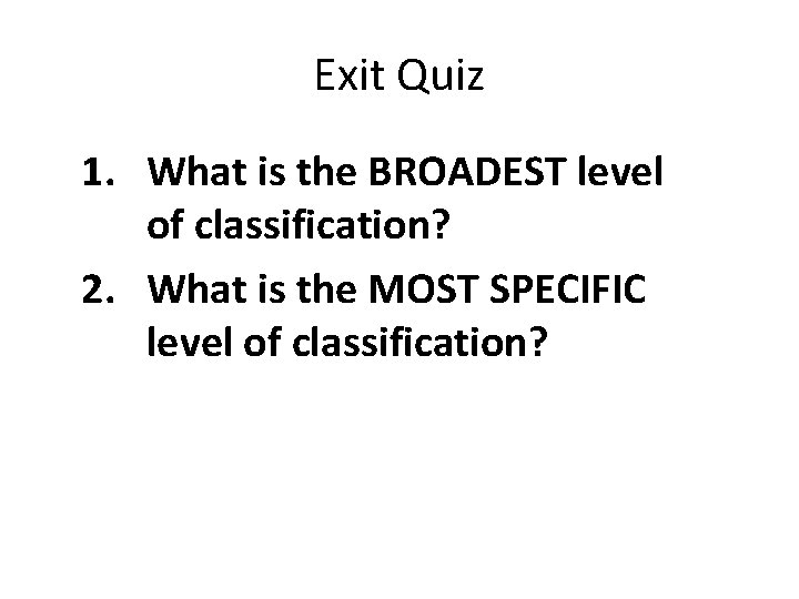 Exit Quiz 1. What is the BROADEST level of classification? 2. What is the