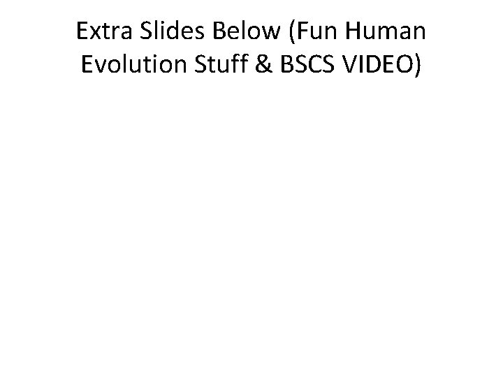 Extra Slides Below (Fun Human Evolution Stuff & BSCS VIDEO) 