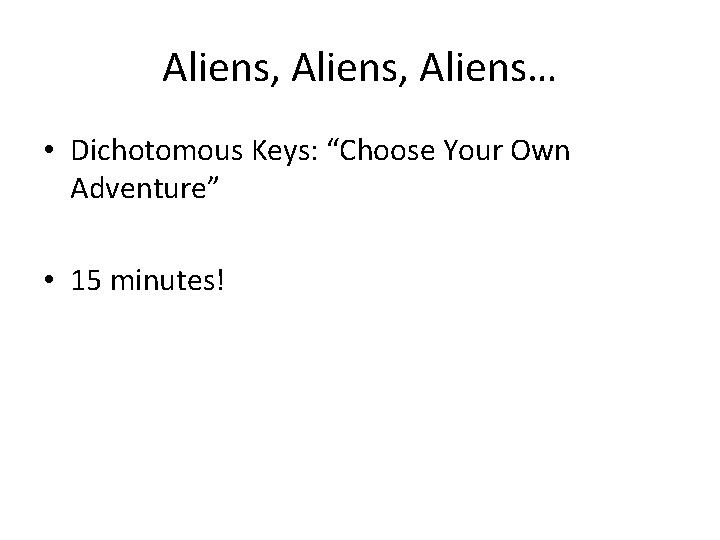 Aliens, Aliens… • Dichotomous Keys: “Choose Your Own Adventure” • 15 minutes! 