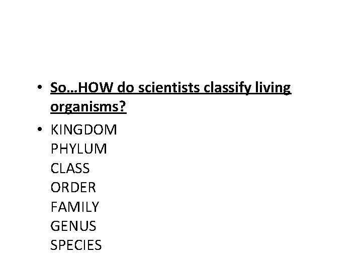  • So…HOW do scientists classify living organisms? • KINGDOM PHYLUM CLASS ORDER FAMILY