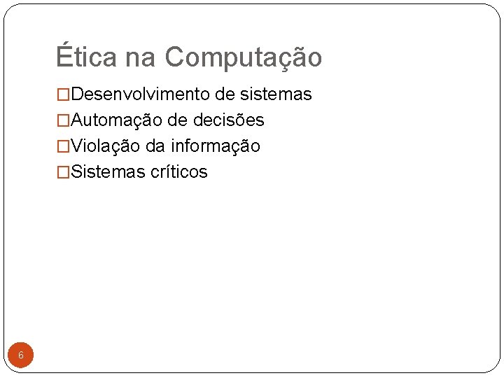 Ética na Computação �Desenvolvimento de sistemas �Automação de decisões �Violação da informação �Sistemas críticos