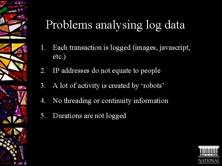 Problems analysing log data 1. Each transaction is logged (images, javascript, etc. ) 2.