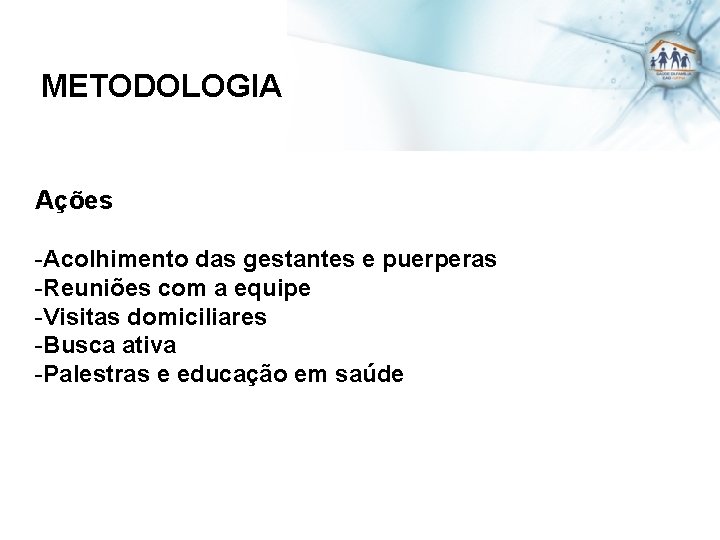 METODOLOGIA Ações -Acolhimento das gestantes e puerperas -Reuniões com a equipe -Visitas domiciliares -Busca