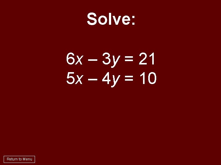 Solve: 6 x – 3 y = 21 5 x – 4 y =