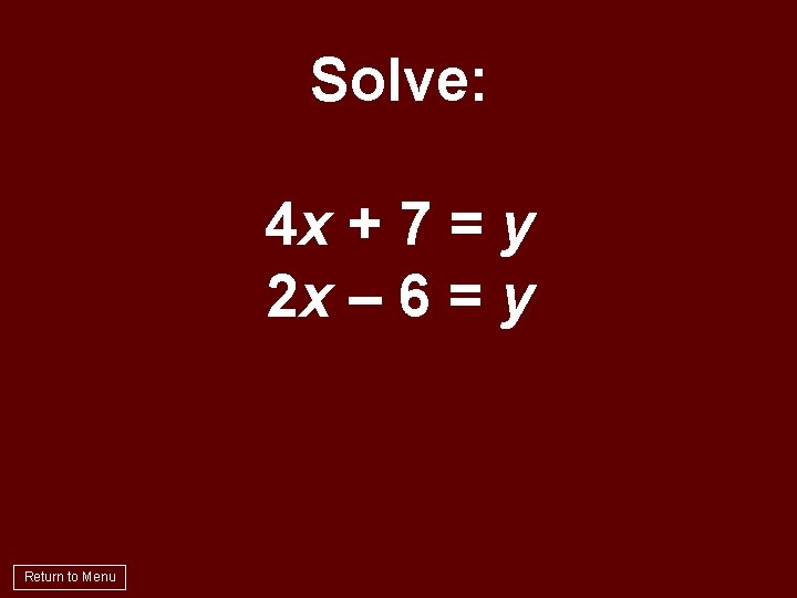 Solve: 4 x + 7 = y 2 x – 6 = y Return