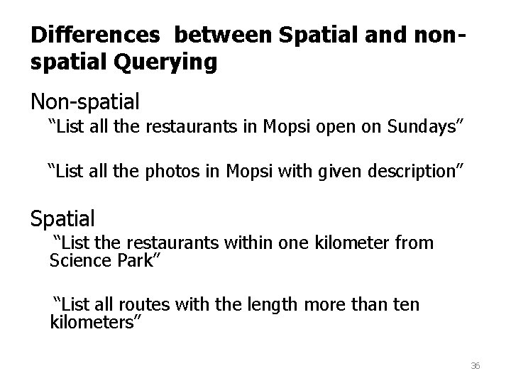 Differences between Spatial and nonspatial Querying Non-spatial “List all the restaurants in Mopsi open Differences between Spatial and nonspatial Querying Non-spatial “List all the restaurants in Mopsi open
