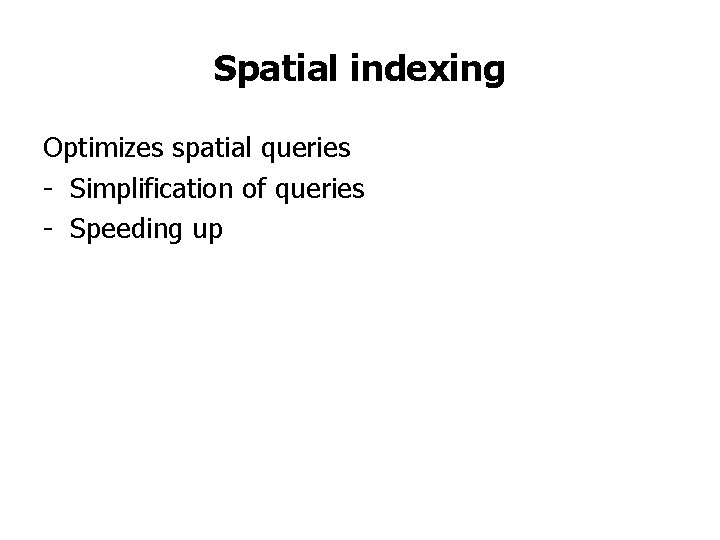 Spatial indexing Optimizes spatial queries - Simplification of queries - Speeding up Spatial indexing Optimizes spatial queries - Simplification of queries - Speeding up