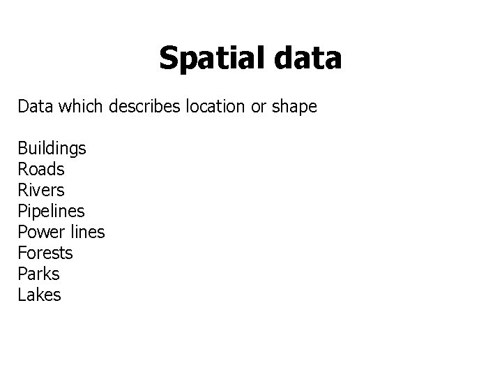 Spatial data Data which describes location or shape Buildings Roads Rivers Pipelines Power lines Spatial data Data which describes location or shape Buildings Roads Rivers Pipelines Power lines