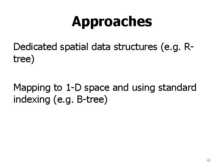 Approaches Dedicated spatial data structures (e. g. Rtree) Mapping to 1 -D space and Approaches Dedicated spatial data structures (e. g. Rtree) Mapping to 1 -D space and