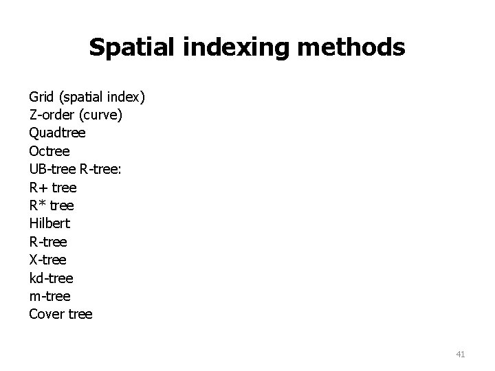 Spatial indexing methods Grid (spatial index) Z-order (curve) Quadtree Octree UB-tree R-tree: R+ tree Spatial indexing methods Grid (spatial index) Z-order (curve) Quadtree Octree UB-tree R-tree: R+ tree