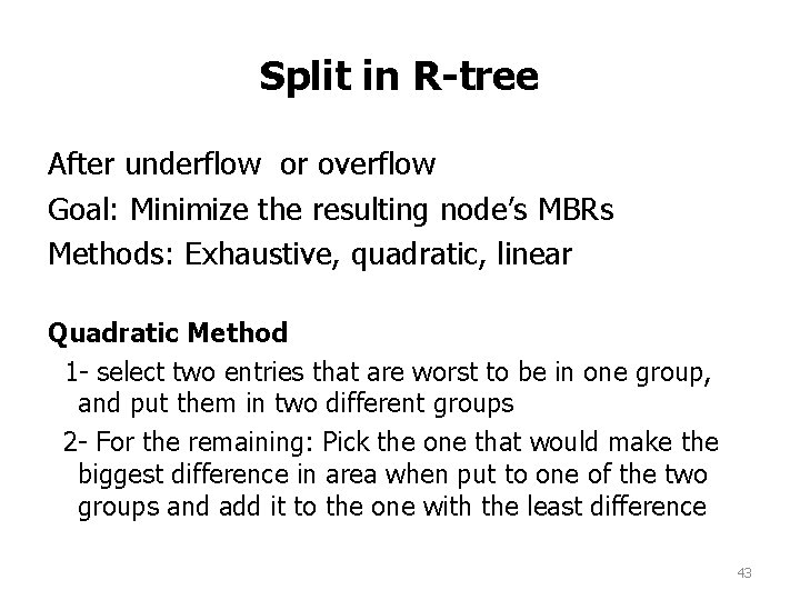 Split in R-tree After underflow or overflow Goal: Minimize the resulting node’s MBRs Methods: Split in R-tree After underflow or overflow Goal: Minimize the resulting node’s MBRs Methods: