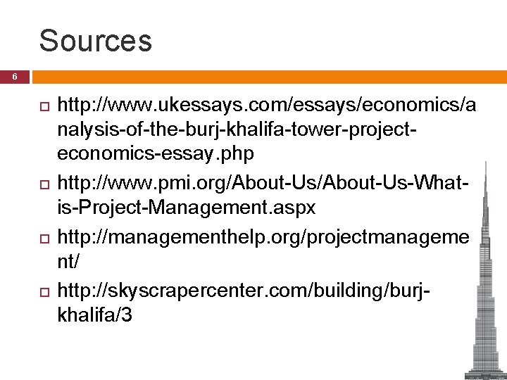 Sources 6 http: //www. ukessays. com/essays/economics/a nalysis-of-the-burj-khalifa-tower-projecteconomics-essay. php http: //www. pmi. org/About-Us-Whatis-Project-Management. aspx http: Sources 6 http: //www. ukessays. com/essays/economics/a nalysis-of-the-burj-khalifa-tower-projecteconomics-essay. php http: //www. pmi. org/About-Us-Whatis-Project-Management. aspx http: