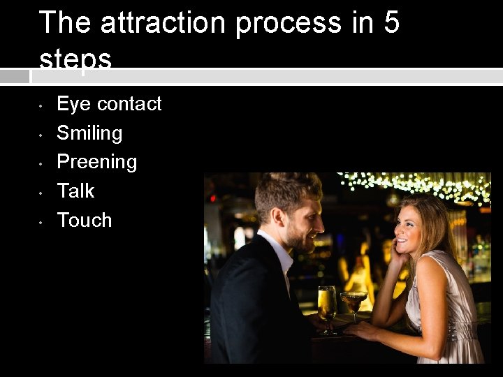 The attraction process in 5 steps • • • Eye contact Smiling Preening Talk