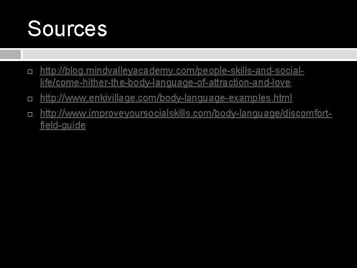 Sources http: //blog. mindvalleyacademy. com/people-skills-and-sociallife/come-hither-the-body-language-of-attraction-and-love http: //www. enkivillage. com/body-language-examples. html http: //www. improveyoursocialskills. com/body-language/discomfortfield-guide