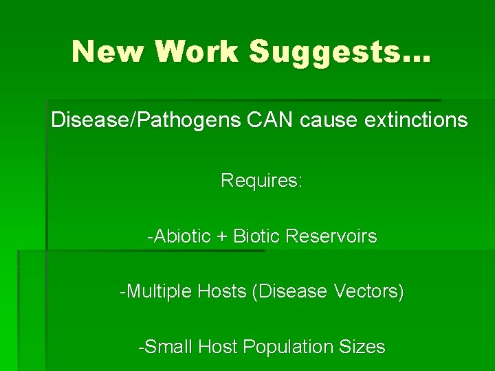 New Work Suggests… Disease/Pathogens CAN cause extinctions Requires: -Abiotic + Biotic Reservoirs -Multiple Hosts