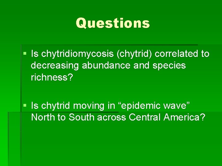 Questions § Is chytridiomycosis (chytrid) correlated to decreasing abundance and species richness? § Is