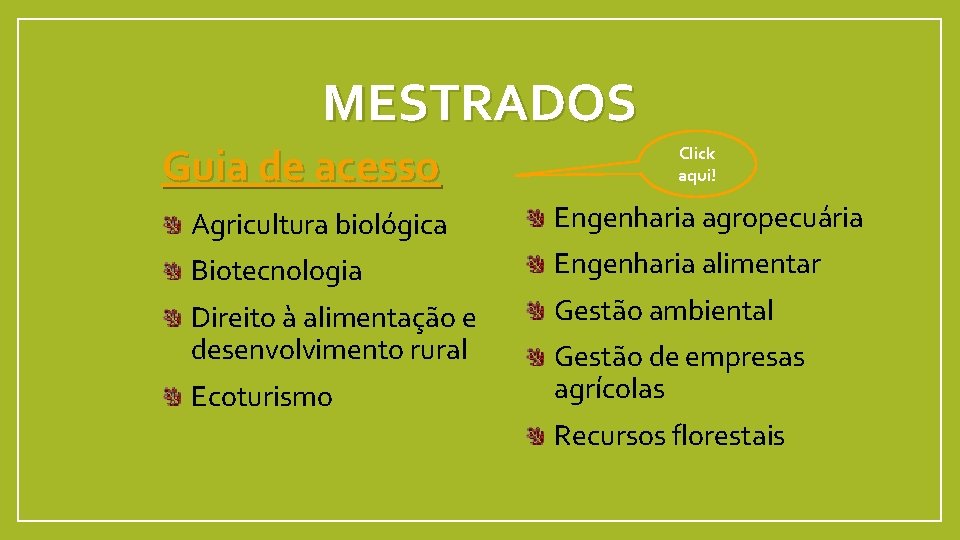 MESTRADOS Guia de acesso Click aqui! Agricultura biológica Engenharia agropecuária Biotecnologia Engenharia alimentar Direito