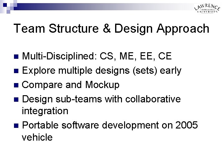 Team Structure & Design Approach Multi-Disciplined: CS, ME, EE, CE n Explore multiple designs