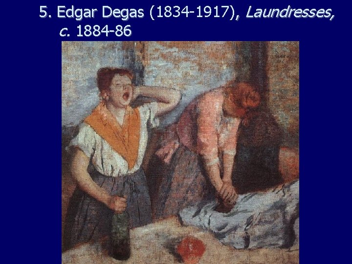5. Edgar Degas (1834 -1917), Laundresses, c. 1884 -86 