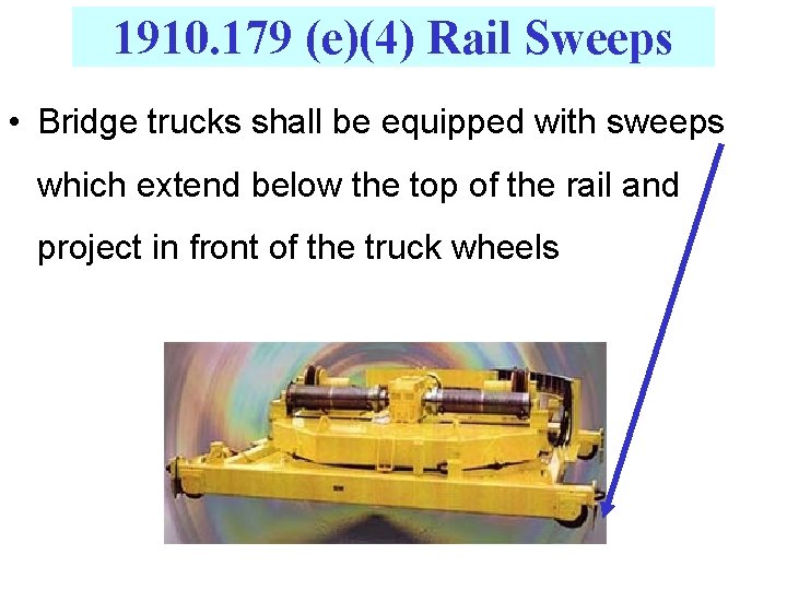 1910. 179 (e)(4) Rail Sweeps • Bridge trucks shall be equipped with sweeps which