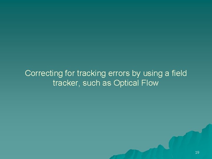 Correcting for tracking errors by using a field tracker, such as Optical Flow 19