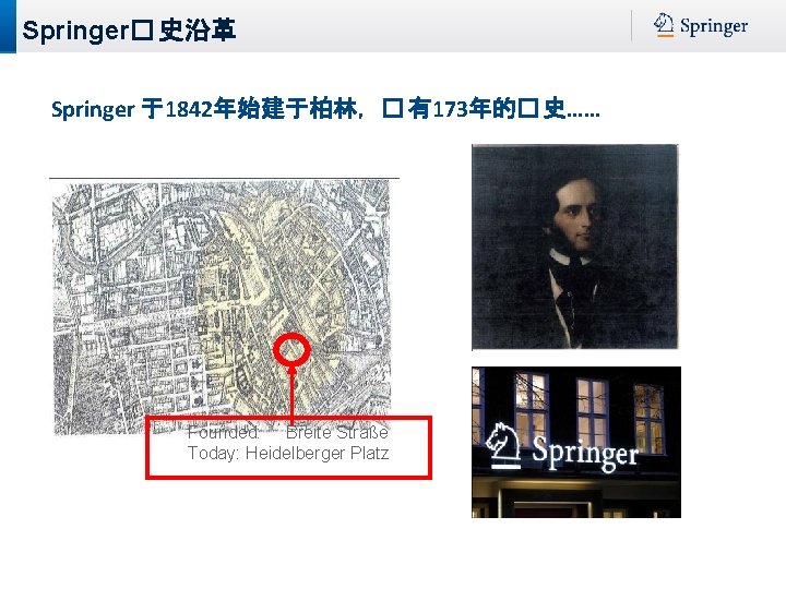 Springer� 史沿革 Springer 于1842年始建于柏林，� 有173年的� 史…… Founded: Breite Straße Today: Heidelberger Platz 