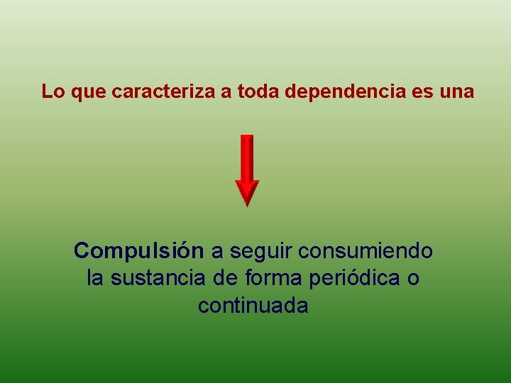 Lo que caracteriza a toda dependencia es una Compulsión a seguir consumiendo la sustancia