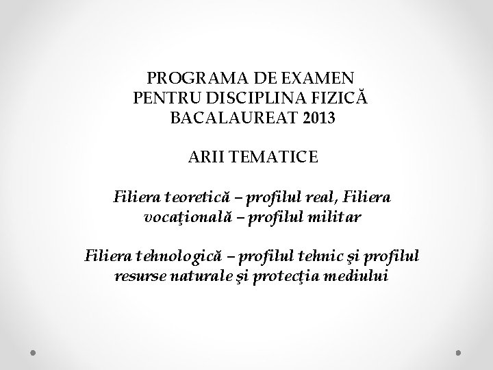 PROGRAMA DE EXAMEN PENTRU DISCIPLINA FIZICĂ BACALAUREAT 2013 ARII TEMATICE Filiera teoretică – profilul