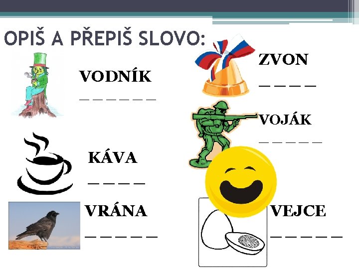 OPIŠ A PŘEPIŠ SLOVO: VODNÍK ______ ZVON ____ VOJÁK _____ KÁVA ____ VRÁNA _____