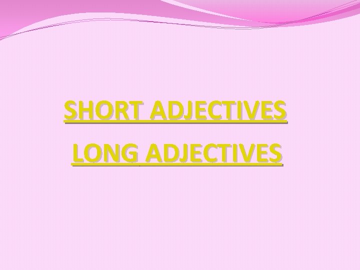 SHORT ADJECTIVES LONG ADJECTIVES 