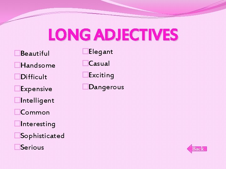 LONG ADJECTIVES �Beautiful �Handsome �Difficult �Expensive �Intelligent �Common �Interesting �Sophisticated �Serious �Elegant �Casual �Exciting