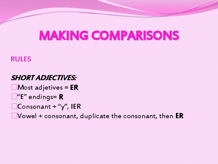 MAKING COMPARISONS RULES SHORT ADJECTIVES: �Most adjetives = ER �“E” endings= R �Consonant +