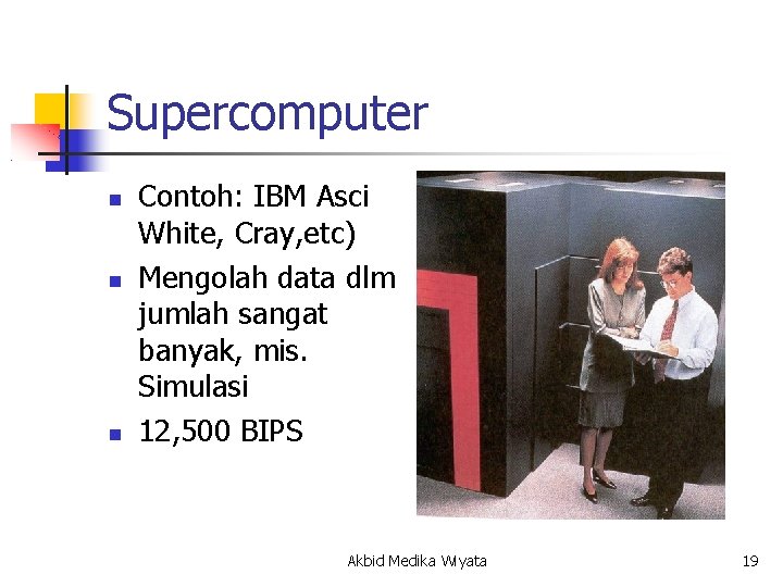 Supercomputer Contoh: IBM Asci White, Cray, etc) Mengolah data dlm jumlah sangat banyak, mis.