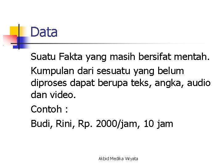 Data Suatu Fakta yang masih bersifat mentah. Kumpulan dari sesuatu yang belum diproses dapat