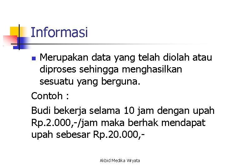 Informasi Merupakan data yang telah diolah atau diproses sehingga menghasilkan sesuatu yang berguna. Contoh