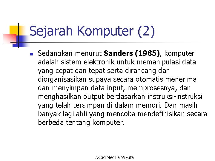 Sejarah Komputer (2) Sedangkan menurut Sanders (1985), komputer adalah sistem elektronik untuk memanipulasi data