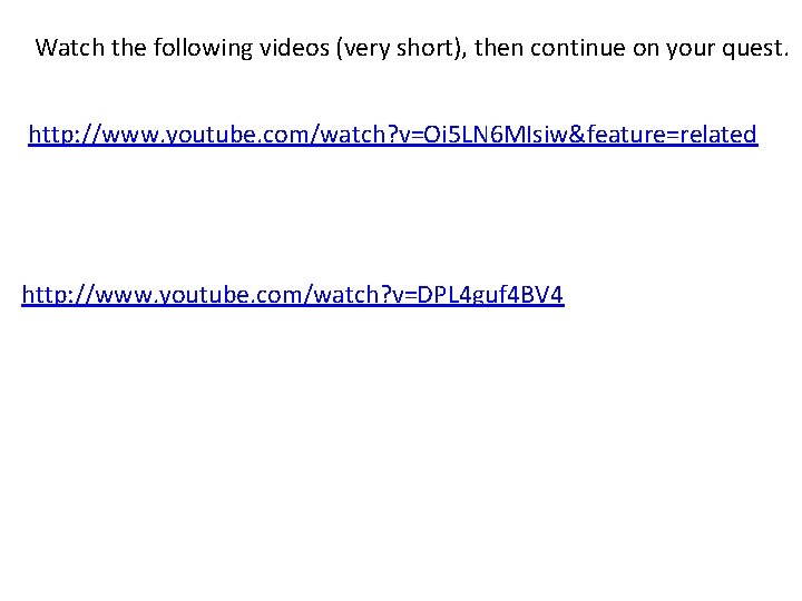 Watch the following videos (very short), then continue on your quest. http: //www. youtube.