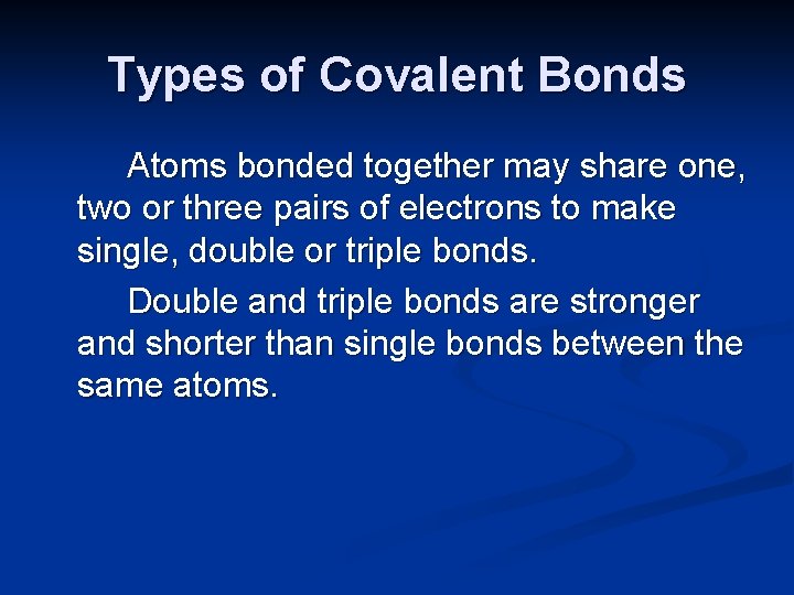 Types of Covalent Bonds Atoms bonded together may share one, two or three pairs