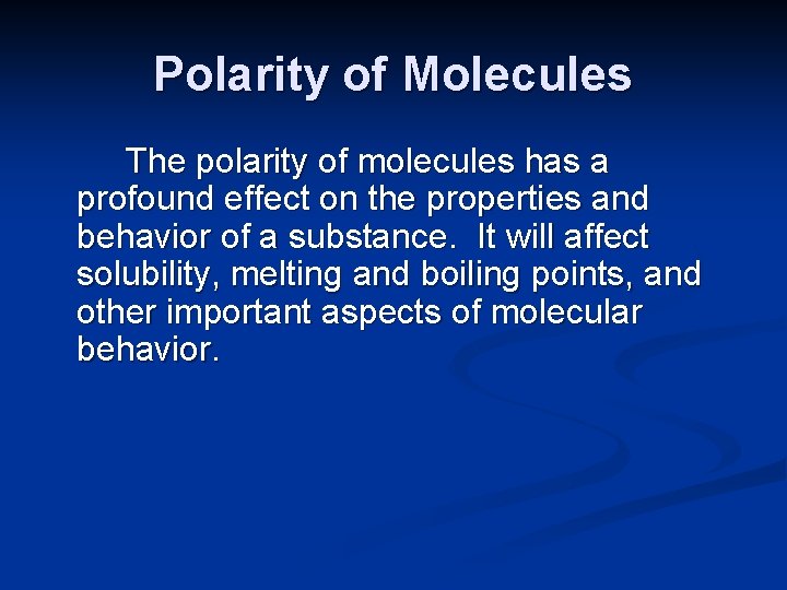 Polarity of Molecules The polarity of molecules has a profound effect on the properties