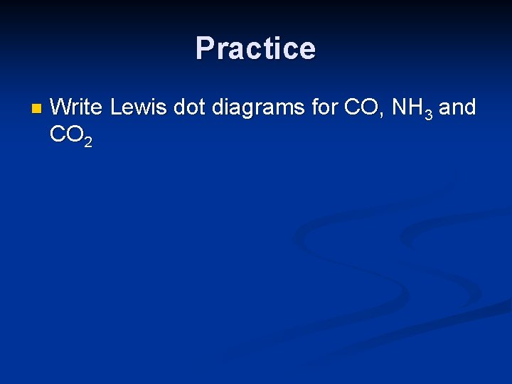 Practice n Write Lewis dot diagrams for CO, NH 3 and CO 2 