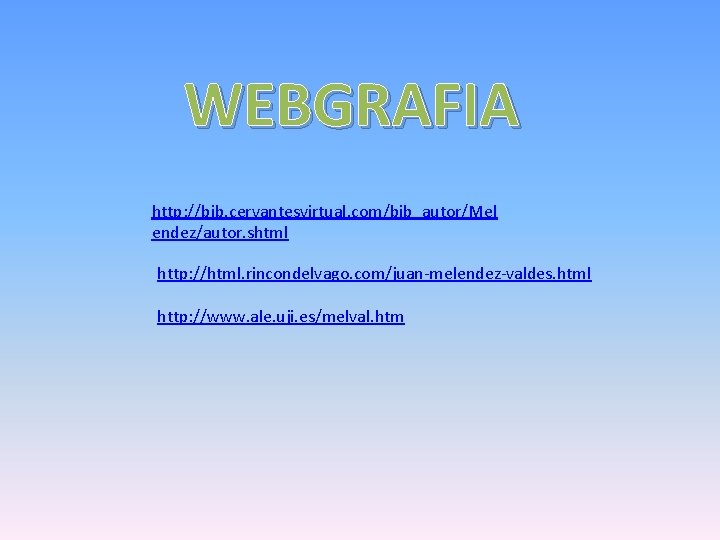 WEBGRAFIA http: //bib. cervantesvirtual. com/bib_autor/Mel endez/autor. shtml http: //html. rincondelvago. com/juan-melendez-valdes. html http: //www.