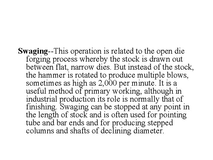 Swaging--This operation is related to the open die forging process whereby the stock is