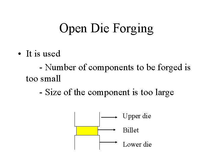 Open Die Forging • It is used - Number of components to be forged Open Die Forging • It is used - Number of components to be forged