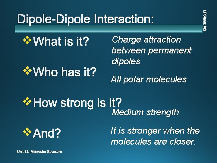 v v Charge attraction between permanent dipoles All polar molecules Medium strength It is