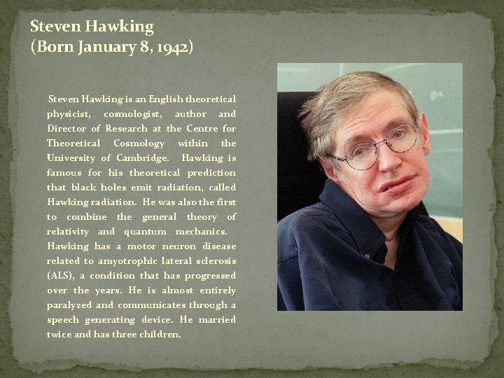 Steven Hawking (Born January 8, 1942) Steven Hawking is an English theoretical physicist, cosmologist,