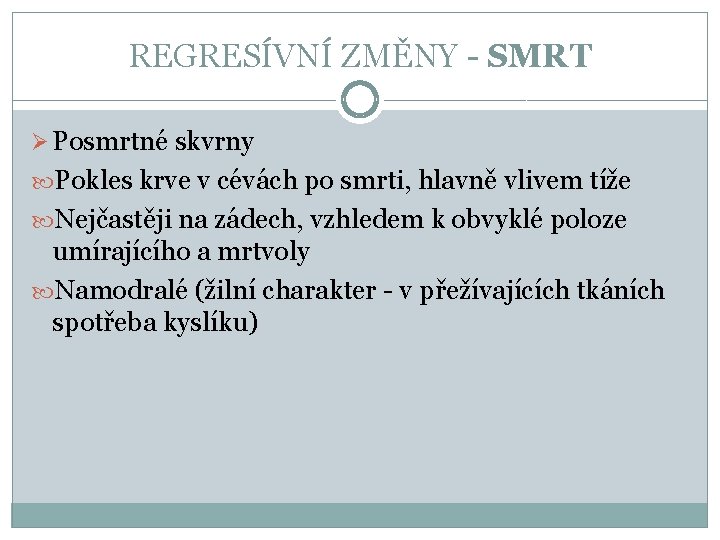 REGRESÍVNÍ ZMĚNY - SMRT Ø Posmrtné skvrny Pokles krve v cévách po smrti, hlavně