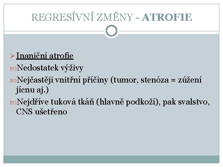 REGRESÍVNÍ ZMĚNY - ATROFIE Ø Inaniční atrofie Nedostatek výživy Nejčastěji vnitřní příčiny (tumor, stenóza