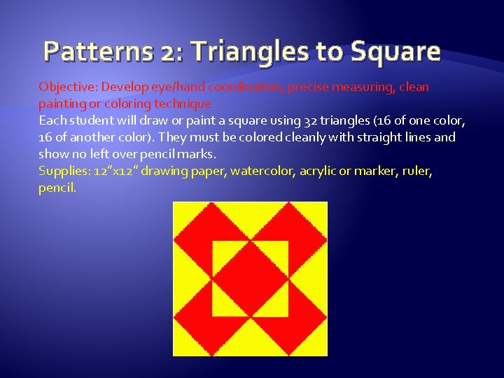 Patterns 2: Triangles to Square Objective: Develop eye/hand coordination, precise measuring, clean painting or