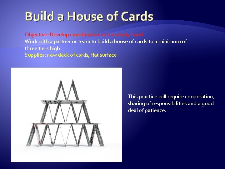 Build a House of Cards Objective: Develop coordination and a steady hand Work with