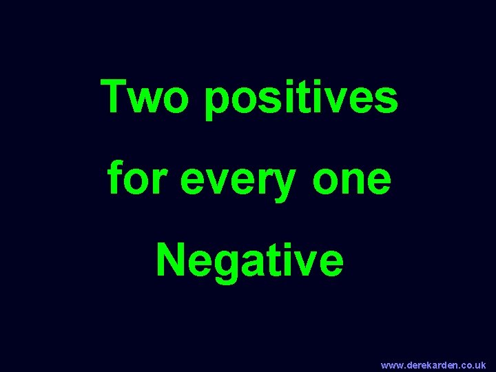 Two positives for every one Negative www. derekarden. co. uk 